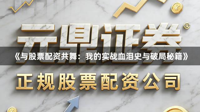 《与股票配资共舞：我的实战血泪史与破局秘籍》
