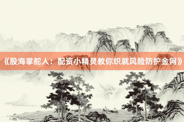 《股海掌舵人：配资小精灵教你织就风险防护金网》