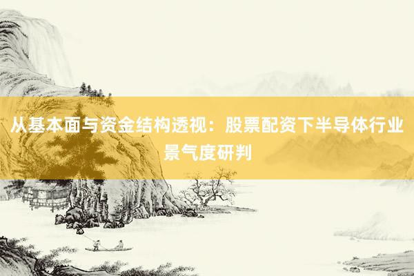 从基本面与资金结构透视：股票配资下半导体行业景气度研判