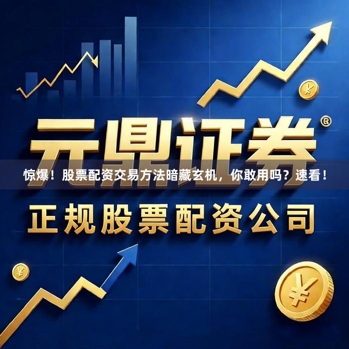 惊爆！股票配资交易方法暗藏玄机，你敢用吗？速看！