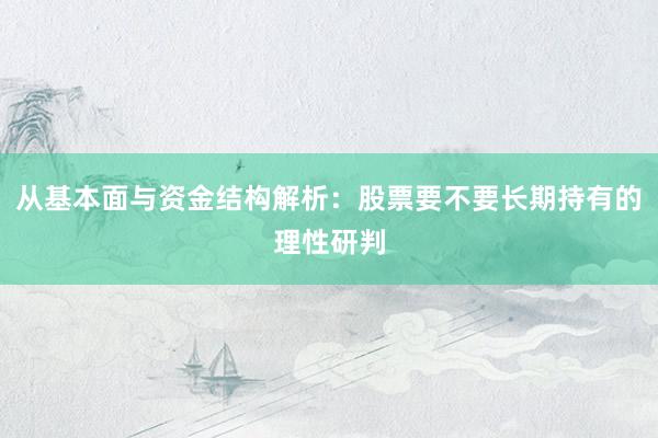 从基本面与资金结构解析：股票要不要长期持有的理性研判