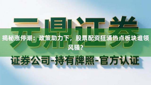 揭秘涨停潮：政策助力下，股票配资狂涌热点板块谁领风骚？
