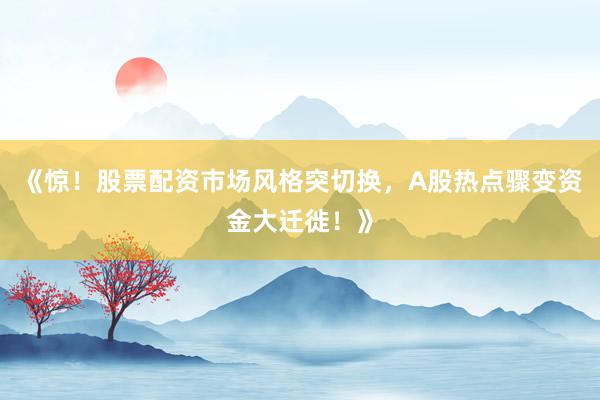 《惊！股票配资市场风格突切换，A股热点骤变资金大迁徙！》