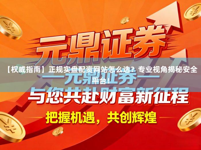 【权威指南】正规实盘配资网站怎么选？专业视角揭秘安全平台！