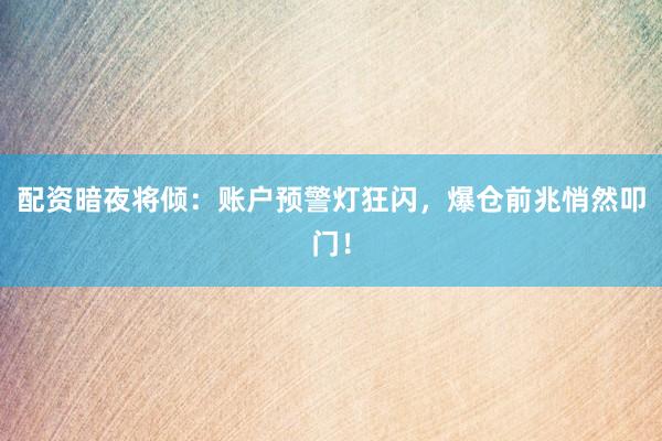配资暗夜将倾：账户预警灯狂闪，爆仓前兆悄然叩门！