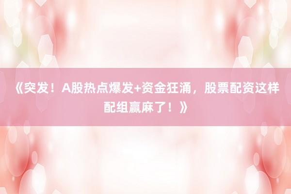 《突发！A股热点爆发+资金狂涌，股票配资这样配组赢麻了！》