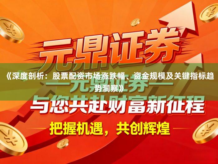 《深度剖析：股票配资市场涨跌幅、资金规模及关键指标趋势洞察》