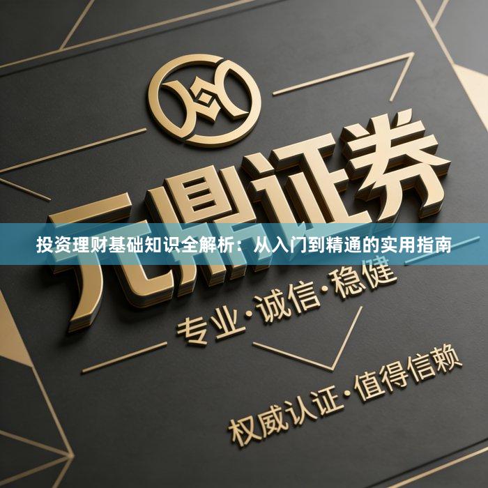 投资理财基础知识全解析：从入门到精通的实用指南