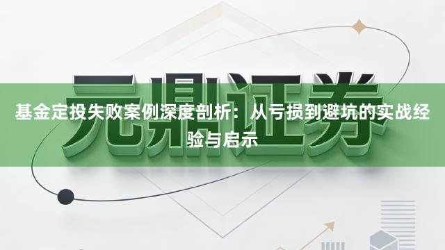 基金定投失败案例深度剖析：从亏损到避坑的实战经验与启示