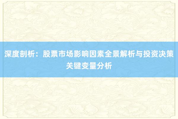 深度剖析：股票市场影响因素全景解析与投资决策关键变量分析