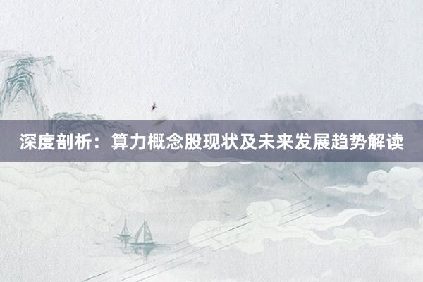深度剖析：算力概念股现状及未来发展趋势解读