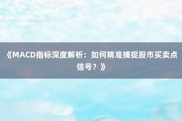 《MACD指标深度解析：如何精准捕捉股市买卖点信号？》