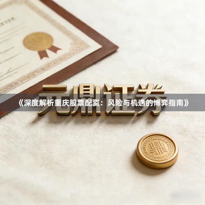 《深度解析重庆股票配资：风险与机遇的博弈指南》