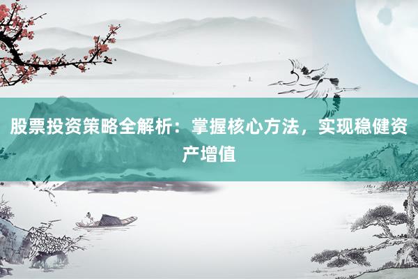 股票投资策略全解析：掌握核心方法，实现稳健资产增值