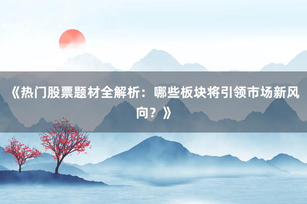 《热门股票题材全解析：哪些板块将引领市场新风向？》
