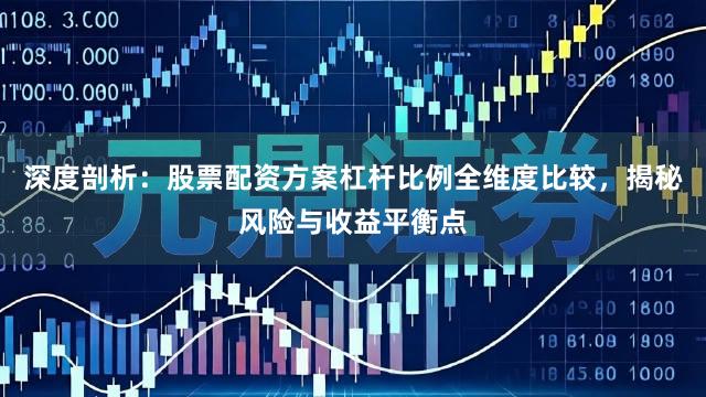 深度剖析：股票配资方案杠杆比例全维度比较，揭秘风险与收益平衡点