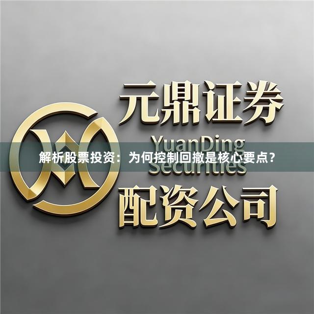 解析股票投资：为何控制回撤是核心要点？