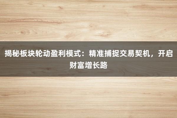 揭秘板块轮动盈利模式：精准捕捉交易契机，开启财富增长路