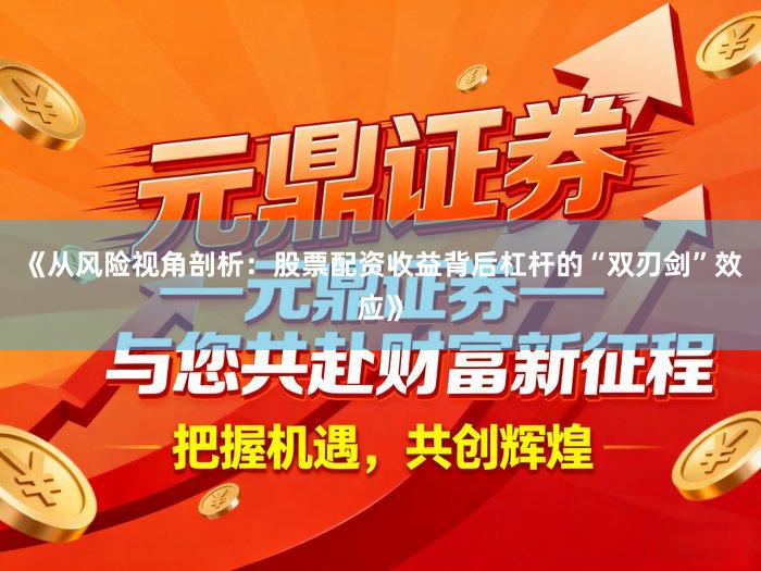 《从风险视角剖析：股票配资收益背后杠杆的“双刃剑”效应》